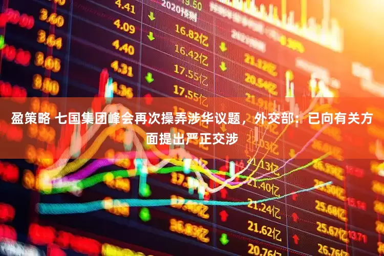 盈策略 七国集团峰会再次操弄涉华议题，外交部：已向有关方面提出严正交涉