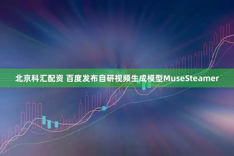 北京科汇配资 百度发布自研视频生成模型MuseSteamer