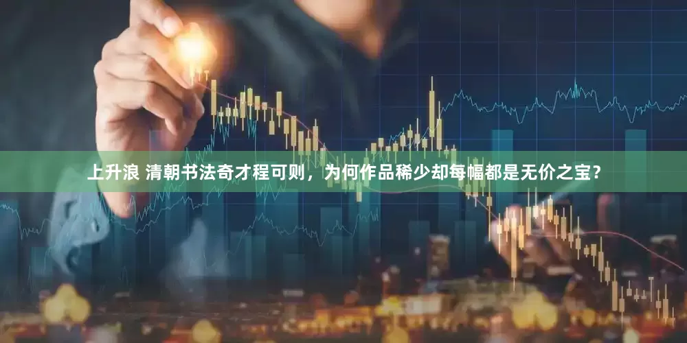 上升浪 清朝书法奇才程可则，为何作品稀少却每幅都是无价之宝？