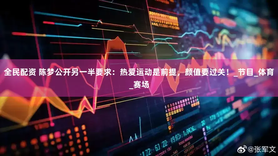 全民配资 陈梦公开另一半要求：热爱运动是前提，颜值要过关！_节目_体育_赛场
