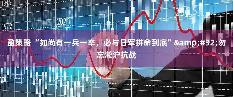 盈策略 “如尚有一兵一卒，必与日军拼命到底”&#32;勿忘淞沪抗战