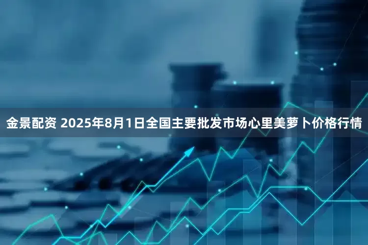 金景配资 2025年8月1日全国主要批发市场心里美萝卜价格行情