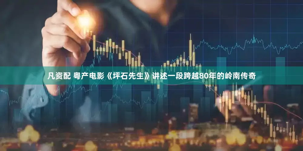 凡资配 粤产电影《坪石先生》讲述一段跨越80年的岭南传奇