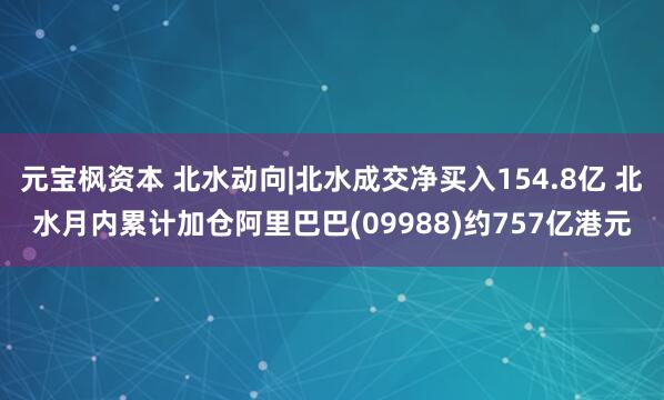 元宝枫资本 北水动向|北水成交净买入154.8亿 北水月内累计加仓阿里巴巴(09988)约757亿港元