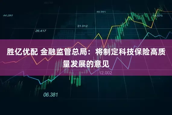 胜亿优配 金融监管总局：将制定科技保险高质量发展的意见