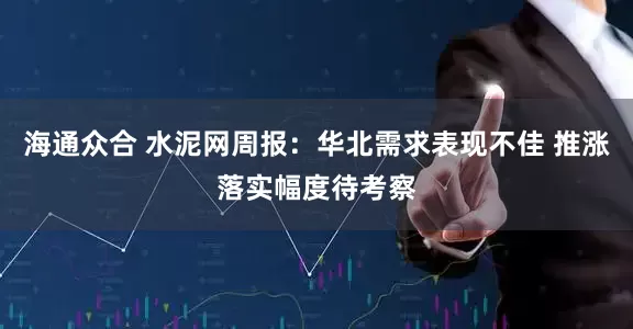 海通众合 水泥网周报:华北需求表现不佳 推涨落实幅度待考察